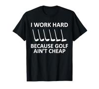 I Work Hard Because Golf Ain't Cheap Funny Golfing Lover T-Shirt