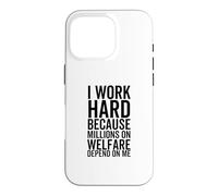 I Work Hard Because Millions On Welfare Depend On Me Case for iPhone 16 Pro