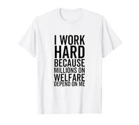 I Work Hard Because Millions On Welfare Depend On Me T-Shirt