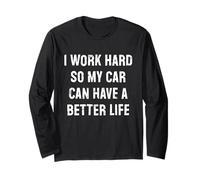 I Work Hard So My Car Can Have A Better Life Long Sleeve T-Shirt
