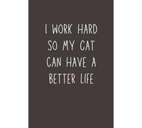 I Work Hard So My Cat Can Have a Better Life - Funny Lined Notebook, 120 Pages, 6x9 Softcover Journal, Cat Lover Gift for Work & Home