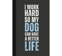 I Work Hard So My Dog Can Have a Better Life: 6 x 9 Blank Lined Notebook Journal - Funny, Sarcastic Saying Work Gag Gift for Office Coworkers, Employees, Adults, Friends, Boss