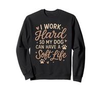 I Work Hard So My Dog Can Have A Soft Life Sweatshirt