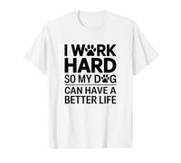 I Work Hard So My Dog Can Live A Better Life T-Shirt
