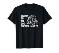 I Work Hard So My Dog Doesn't Have to - Pet Love Fun T-Shirt