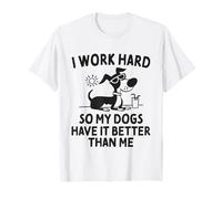 I Work Hard So My Dogs Have It Better Than Me T-Shirt