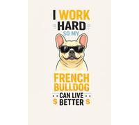 I Work Hard So My French Bulldog Can Live Better: Funny Frenchie Notebook for Dog Lovers: Cute & Funny French Bulldog Journal