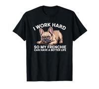 I Work Hard So My Frenchie Can Have A Better Life Funny Dog T-Shirt