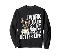 I WORK HARD SO MY FRENCHIE CAN HAVE A BETTER LIFE Sweatshirt