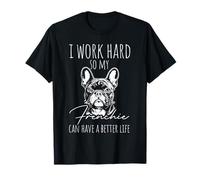 I Work Hard SO My Frenchie CAN Have A Better Life T-Shirt