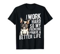 I Work Hard SO My Frenchie CAN Have A Better Life T-Shirt
