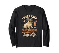 I Work Hard So My Frenchie Can Have A Soft Life Long Sleeve T-Shirt