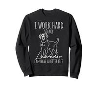 I WORK HARD SO MY Labrador CAN HAVE A BETTER LIFE Sweatshirt