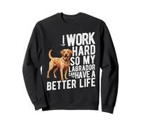 I WORK HARD SO MY LABRADOR CAN HAVE A BETTER LIFE Sweatshirt