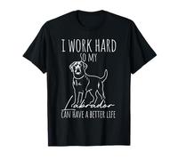 I Work Hard SO My Labrador CAN Have A Better Life T-Shirt