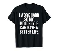 I Work Hard So My Motorcycle Can Have A Better Life T-Shirt