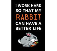 I Work Hard So My Rabbit Can Have A Better Life: Funny Rabbit Owner Notebook With Lined Pages, A Great Gift Idea For Rabbit Lovers