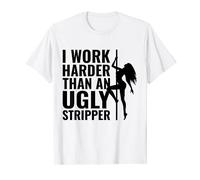 I Work Harder than an Ugly Stripper T-Shirt