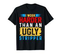 I Work Harder than an Ugly Stripper T-Shirt