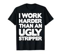 I Work Harder Than an Ugly Stripper T-Shirt