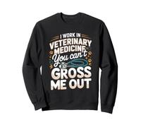 I Work in Veterinary Medicine You Can't Gross Me Out Vet Sweatshirt
