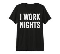 I Work Nights Funny Night Shift Worker Funny Night Shift Premium T-Shirt