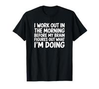 I Work Out in The Morning Before My Brain - Funny Gym T-Shirt