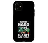 I Work So Hard So My Plants Can Have A Better Life Funny Case for iPhone 11