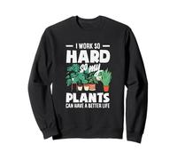 I Work So Hard So My Plants Can Have A Better Life Funny Sweatshirt