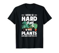I Work So Hard So My Plants Can Have A Better Life Funny T-Shirt
