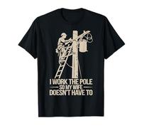 I Work The Pole so My Wife Doesn't Have to Power Lineman T-Shirt