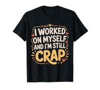 I Worked On Myself and I'm Still Crap - T-Shirt