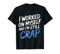 I Worked On Myself and I'm Still Crap - T-Shirt