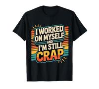 I Worked On Myself and I'm Still Crap - T-Shirt