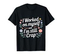 I Worked On Myself and I'm Still Crap - T-Shirt