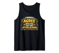 I Would Agree with You But Then We’d Both Be Wrong Funny Tank Top