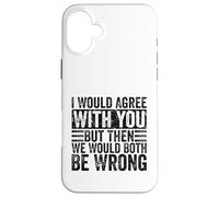 I Would Agree With You But Then We Would Both Be Wrong Funny Case for iPhone 16 Plus