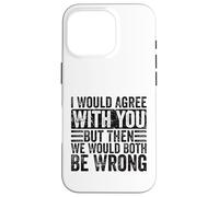 I Would Agree With You But Then We Would Both Be Wrong Funny Case for iPhone 16 Pro
