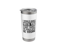 I Would Agree with You But Then We Would Both Be Wrong Funny Stainless Steel Insulated Tumbler