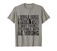 I Would Agree With You But Then We Would Both Be Wrong Funny T-Shirt