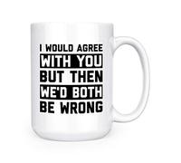 I Would Agree with You But Then We'd Both Be Wrong - 15oz Deluxe Double-Sided Coffee Tea Mug