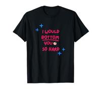 I Would Bottom You So Hard Gay Kink Fetish Sub Dom Sexy T-Shirt