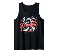 I Would But I'm Dancing That Day Funny Dance Quotes Tank Top