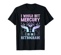 "I would but Mercury is in Retrograde" mercury retrograde T-Shirt