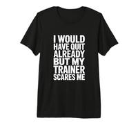 I Would Have Quit Already But My Trainer Scares Me! Gym Premium T-Shirt