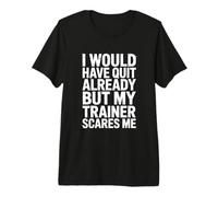 I Would Have Quit Already But My Trainer Scares Me! Gym Premium T-Shirt