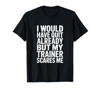 I Would Have Quit Already But My Trainer Scares Me! Gym T-Shirt