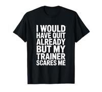 I Would Have Quit Already But My Trainer Scares Me! Gym T-Shirt