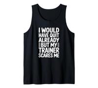 I Would Have Quit Already But My Trainer Scares Me Tank Top