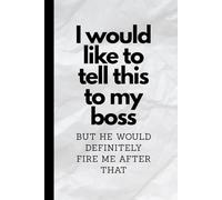 I would like to tell this to my boss but he would definitely fire me after that 6x9: Funny Gift Notebook Journal, Gift For Co-workers, Friends and Family, 100 Pages